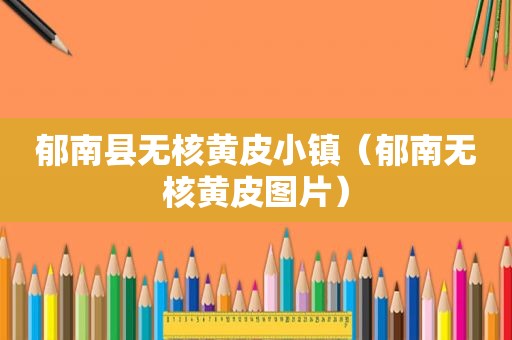 郁南县无核黄皮小镇（郁南无核黄皮图片）