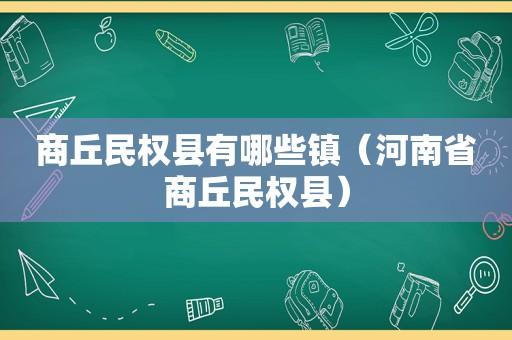 商丘民权县有哪些镇（河南省商丘民权县）
