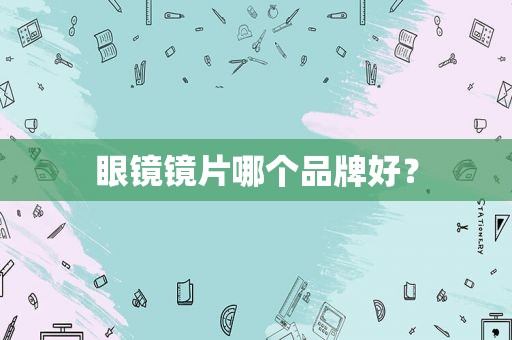 眼镜镜片哪个品牌好？