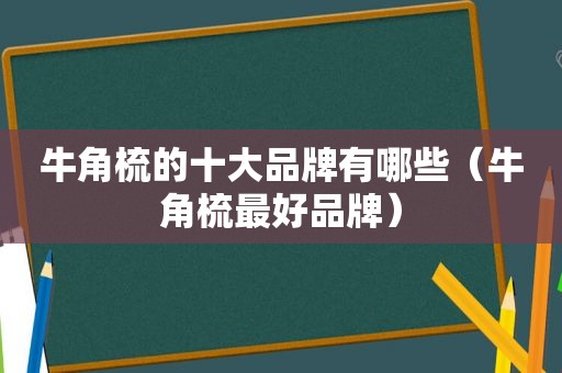 牛角梳的十大品牌有哪些（牛角梳最好品牌）