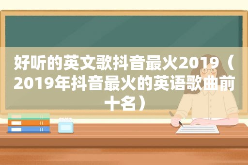 好听的英文歌抖音最火2019（2019年抖音最火的英语歌曲前十名）