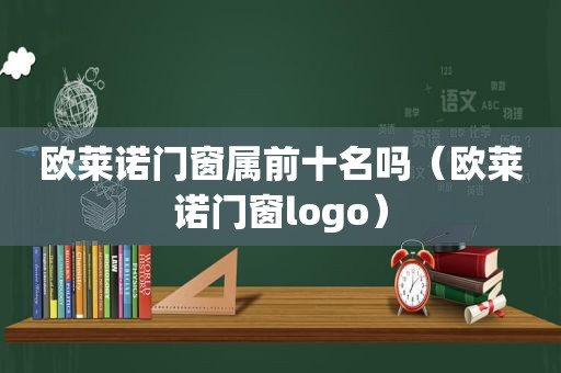 欧莱诺门窗属前十名吗（欧莱诺门窗logo）