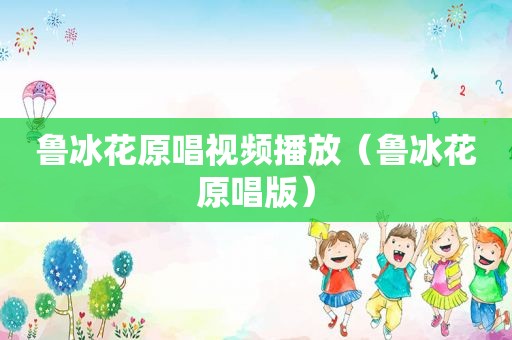鲁冰花原唱视频播放（鲁冰花原唱版）