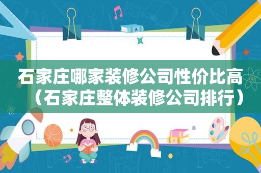 石家庄哪家装修公司性价比高（石家庄整体装修公司排行）