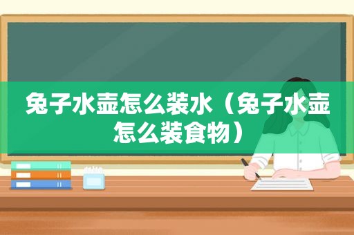 兔子水壶怎么装水（兔子水壶怎么装食物）