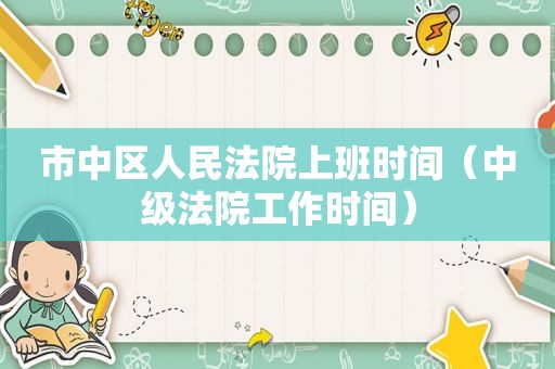 市中区人民法院上班时间（中级法院工作时间）