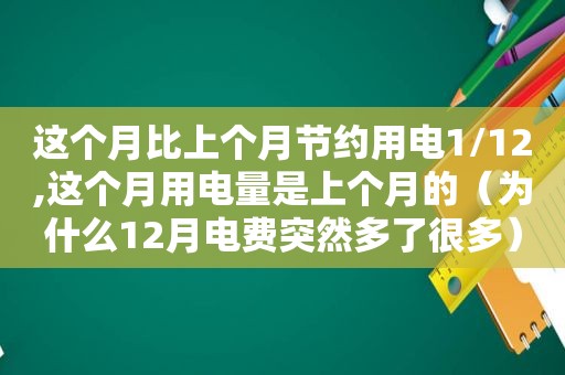 这个月比上个月节约用电1/12,这个月用电量是上个月的（为什么12月电费突然多了很多）