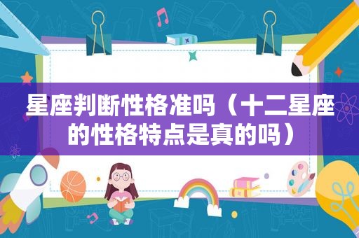 星座判断性格准吗（十二星座的性格特点是真的吗）