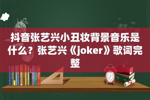 抖音张艺兴小丑妆背景音乐是什么？张艺兴《joker》歌词完整