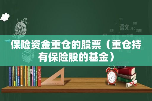 保险资金重仓的股票（重仓持有保险股的基金）