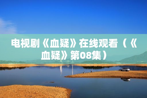 电视剧《血疑》在线观看（《血疑》第08集）