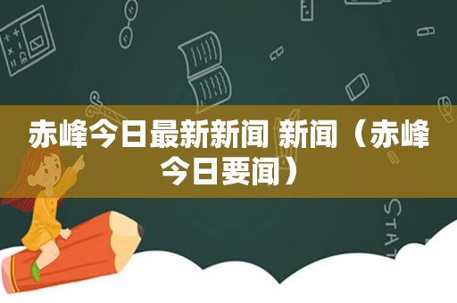 赤峰今日最新新闻 新闻（赤峰今日要闻）