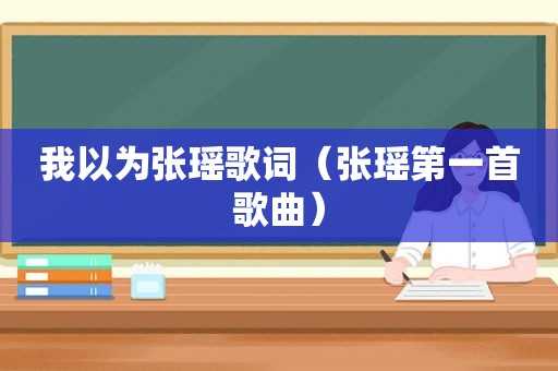 我以为张瑶歌词（张瑶第一首歌曲）