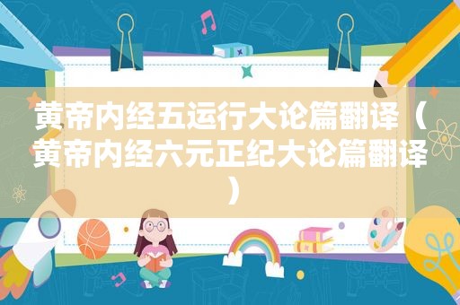 黄帝内经五运行大论篇翻译（黄帝内经六元正纪大论篇翻译）