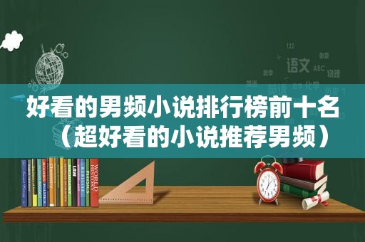 好看的男频小说排行榜前十名（超好看的小说推荐男频）