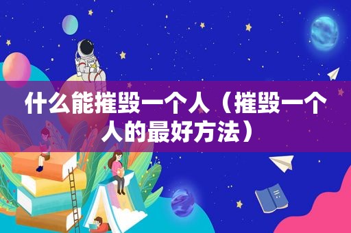 什么能摧毁一个人（摧毁一个人的最好方法）