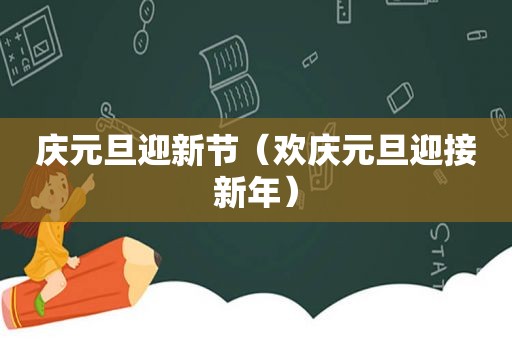 庆元旦迎新节（欢庆元旦迎接新年）