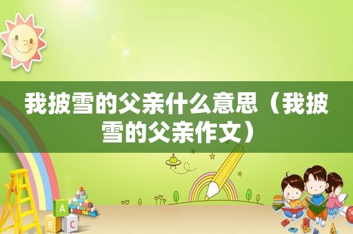 我披雪的父亲什么意思（我披雪的父亲作文）