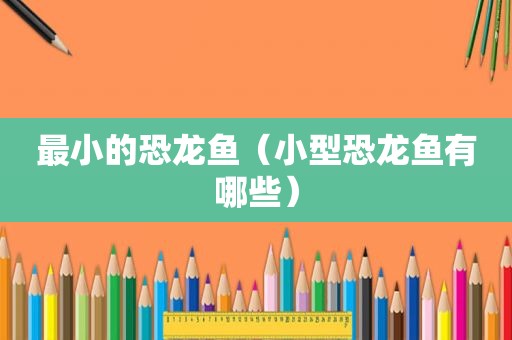 最小的恐龙鱼（小型恐龙鱼有哪些）