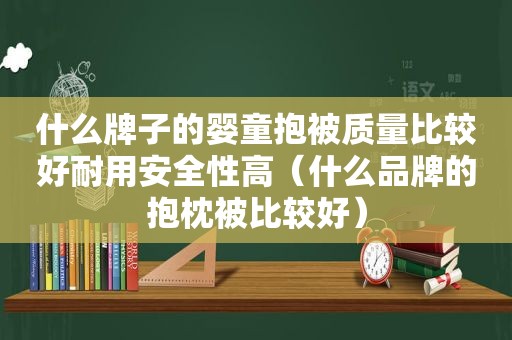 什么牌子的婴童抱被质量比较好耐用安全性高（什么品牌的抱枕被比较好）