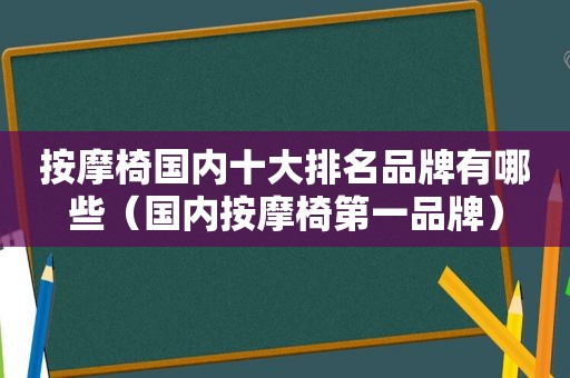  *** 椅国内十大排名品牌有哪些（国内 *** 椅第一品牌）