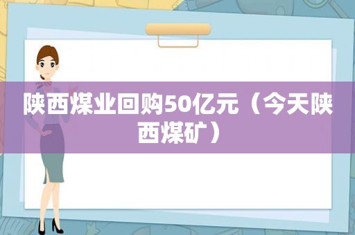 陕西煤业回购50亿元（今天陕西煤矿）