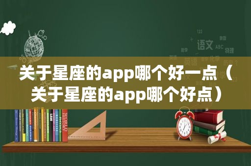 关于星座的app哪个好一点（关于星座的app哪个好点）