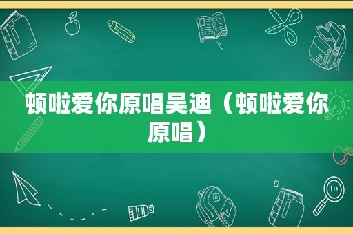 顿啦爱你原唱吴迪（顿啦爱你原唱）
