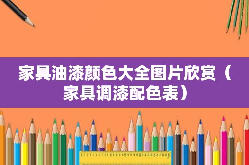 家具油漆颜色大全图片欣赏（家具调漆配色表）