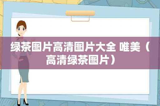 绿茶图片高清图片大全 唯美（高清绿茶图片）