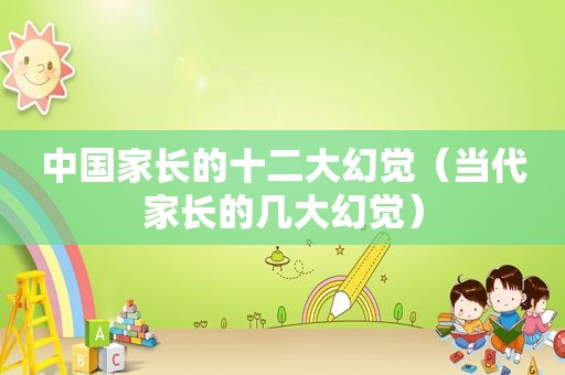 中国家长的十二大幻觉（当代家长的几大幻觉）