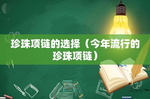 珍珠项链的选择（今年流行的珍珠项链）