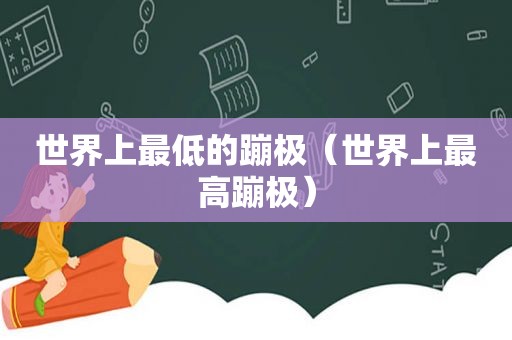 世界上最低的蹦极（世界上最高蹦极）