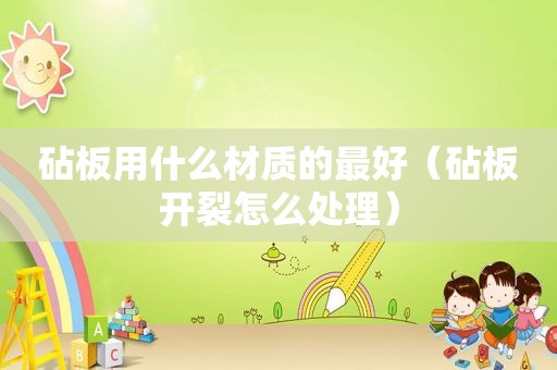 砧板用什么材质的最好（砧板开裂怎么处理）