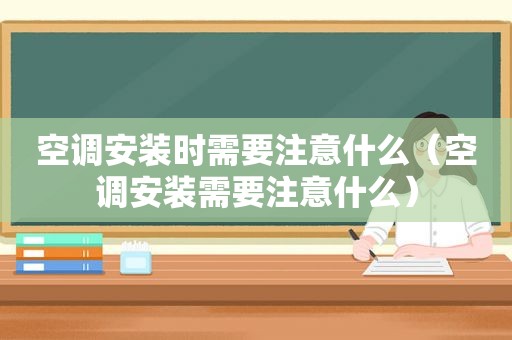空调安装时需要注意什么（空调安装需要注意什么）