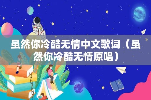 虽然你冷酷无情中文歌词（虽然你冷酷无情原唱）