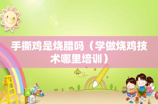 手撕鸡是烧腊吗（学做烧鸡技术哪里培训）