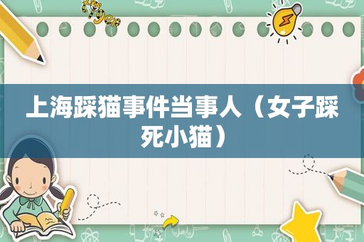 上海踩猫事件当事人（女子踩死小猫）
