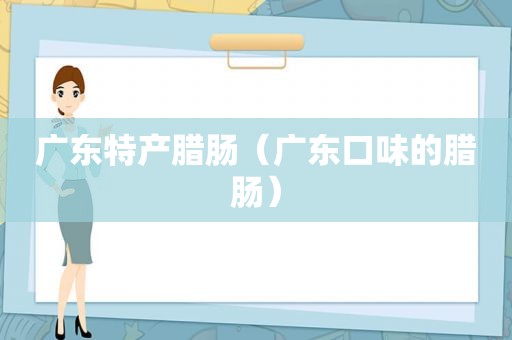 广东特产腊肠（广东口味的腊肠）