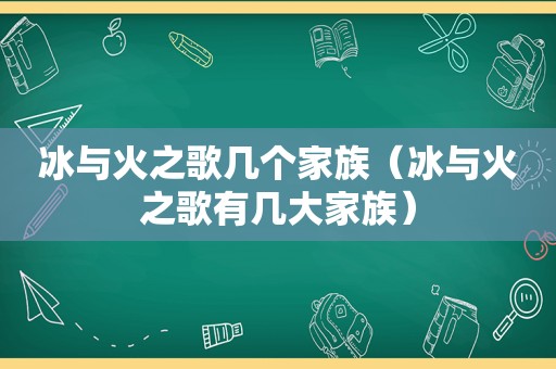 冰与火之歌几个家族（冰与火之歌有几大家族）