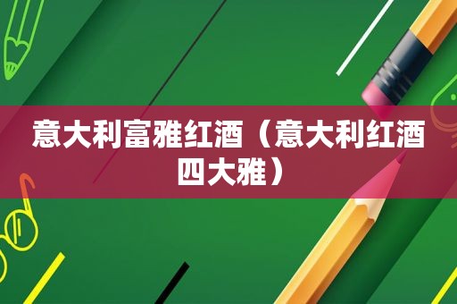 意大利富雅红酒（意大利红酒四大雅）