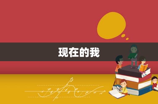 现在的我