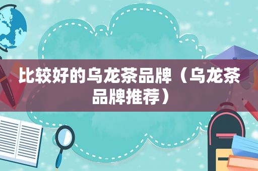 比较好的乌龙茶品牌（乌龙茶品牌推荐）