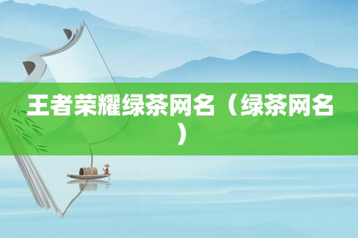 王者荣耀绿茶网名（绿茶网名）