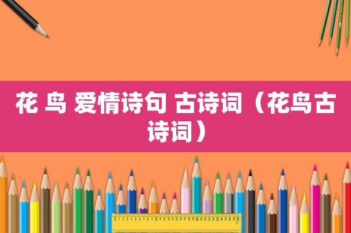 花 鸟 爱情诗句 古诗词（花鸟古诗词）