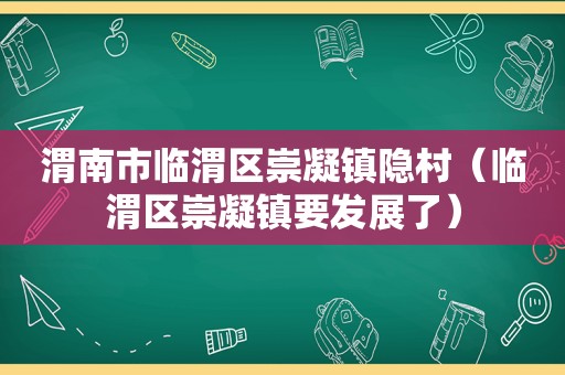 渭南市临渭区崇凝镇隐村（临渭区崇凝镇要发展了）