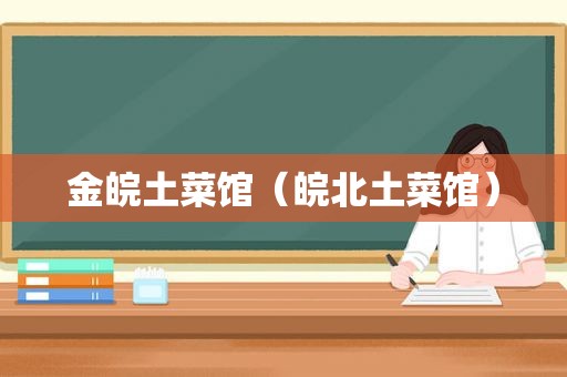 金皖土菜馆（皖北土菜馆）