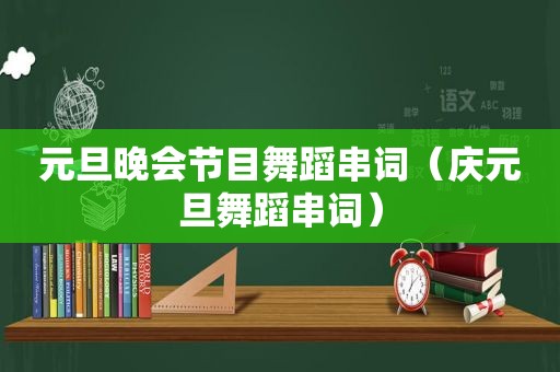 元旦晚会节目舞蹈串词（庆元旦舞蹈串词）