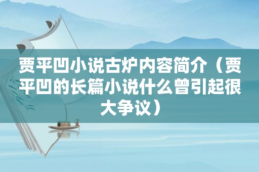 贾平凹小说古炉内容简介（贾平凹的长篇小说什么曾引起很大争议）