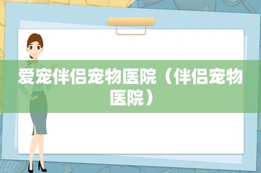 爱宠伴侣宠物医院（伴侣宠物医院）